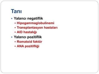 Tanı
 Yalancı negatiflik
 Hipogammaglobulinemi
 Transplantasyon hastaları
 AID hastalığı
 Yalancı pozitiflik
 Romatoid faktör
 ANA pozitifliği
 