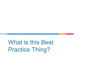 What is this Best
Practice Thing?
 