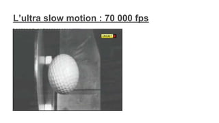 L’ultra slow motion : 70 000 fps
 