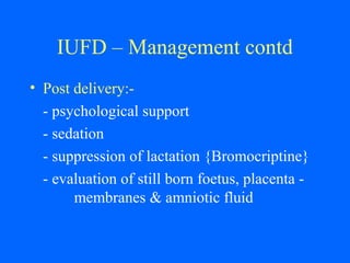 IUFD – Management contd
• Post delivery:-
- psychological support
- sedation
- suppression of lactation {Bromocriptine}
- evaluation of still born foetus, placenta -
membranes & amniotic fluid
 