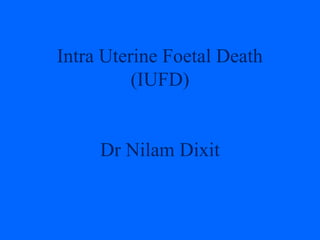 Intra Uterine Foetal Death
(IUFD)
Dr Nilam Dixit
 