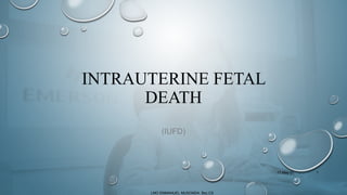INTRAUTERINE FETAL
DEATH
(IUFD)
1
LMO EMMANUEL MUSONDA. Bsc.CS
17-May-21
 