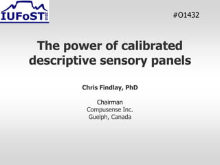 #O1432



 The power of calibrated
descriptive sensory panels

        Chris Findlay, PhD

            Chairman
         Compusense Inc.
         Guelph, Canada
 