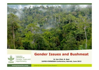 Gender Issues and Bushmeat
               N. Van Vliet, R. Nasi
   IUFRO-FORNESSA Conference, Nairobi, June 2012
 