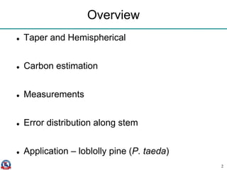 Overview
 Taper and Hemispherical
 Carbon estimation
 Measurements
 Error distribution along stem
 Application – loblolly pine (P. taeda)
2
 
