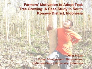 Omar Pidani Forest Management  Department,  Haluoleo (State) University, Indonesia  Farmers’ Motivation to Adopt Teak Tree Growing: A Case Study in South Konawe District, Indonesia 