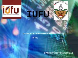 IUFU
DIFUSION DE LA INFORMACION
DHTIC

DIANA EDITH ESTOMATOLOGIA B

 