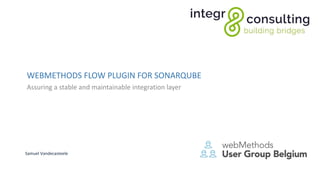 WEBMETHODS FLOW PLUGIN FOR SONARQUBE
Assuring a stable and maintainable integration layer
Samuel Vandecasteele
 