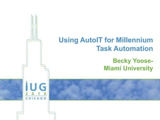 Using AutoIT for Millennium Task Automation Becky Yoose- Miami University 