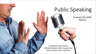 Public  Speaking
A	
  session	
  for	
  iUGO-­‐
Nashua

	
  Facilitated	
  by	
  Kyle	
  Keldsen	
  
VP/Public	
  Relations,	
  Merrimasters	
  Club	
  
Director,	
  Nashua	
  Site,	
  Leadercast

 