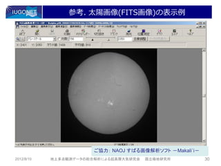 参考. 太陽画像(FITS画像)の表示例




                        ご協力： NAOJ すばる画像解析ソフト －Makali`i－
2012/8/10   地上多点観測データの総合解析による超高層大気研究会   国立極地研究所           30
 