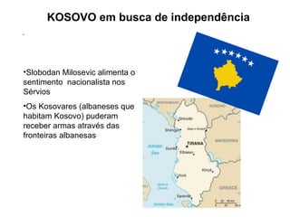 KOSOVO em busca de independência . Slobodan Milosevic alimenta o sentimento  nacionalista nos Sérvios Os Kosovares (albaneses que habitam Kosovo) puderam receber armas através das fronteiras albanesas 