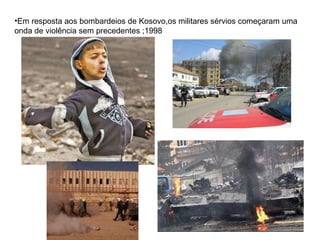 Em resposta aos bombardeios de Kosovo,os militares sérvios começaram uma onda de violência sem precedentes ;1998 