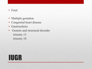 IUGR
• Fetal
• Multiple gestation
• Congential heart disease
• Gastroschisis
• Genetic and structural disorder
trisomy 13
trisomy 18
 