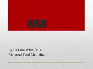 IUGR
by La Lura White MD
Maternal Fetal Medicine
 