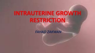INTRAUTERINE GROWTH
RESTRICTION
FAHAD ZAKWAN
 