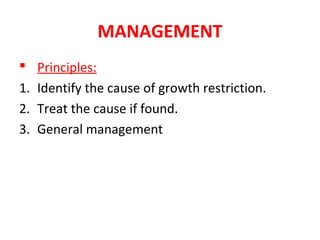 MANAGEMENT
 Principles:
1. Identify the cause of growth restriction.
2. Treat the cause if found.
3. General management
 