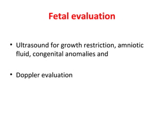 Fetal evaluation
• Ultrasound for growth restriction, amniotic
fluid, congenital anomalies and
• Doppler evaluation
 