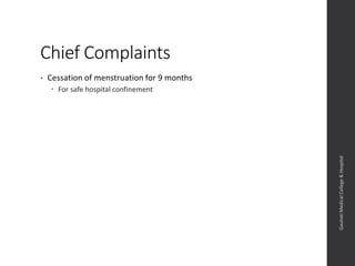 Chief Complaints
• Cessation of menstruation for 9 months
 For safe hospital confinement
Dept.ofObstetrics&Gynaecology,GauhatiMedicalCollege&
Hospital
 