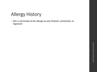 Allergy History
• She is not known to be allergic to any inhalant, contactant, or
ingestant.
Dept.ofObstetrics&Gynaecology,GauhatiMedicalCollege&
Hospital
 