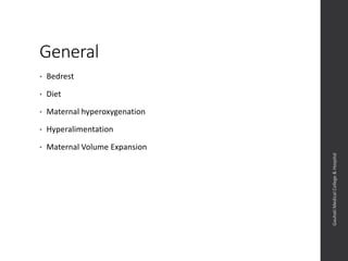 General
• Bedrest
• Diet
• Maternal hyperoxygenation
• Hyperalimentation
• Maternal Volume Expansion
Dept.ofObstetrics&Gynaecology,GauhatiMedicalCollege&
Hospital
 