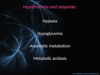 Hypothermia and sequelae:
Hypoxia
Hypoglycemia
Anaerobic metabolism
Metabolic acidosis
 