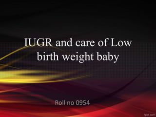 IUGR and care of Low
birth weight baby
Roll no 0954
 
