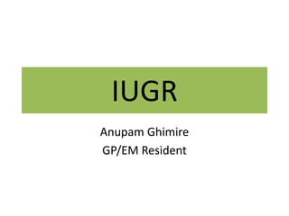 IUGR
Anupam Ghimire
GP/EM Resident
 