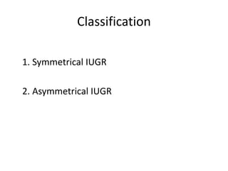 Classification
1. Symmetrical IUGR
2. Asymmetrical IUGR
 