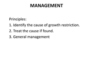 MANAGEMENT
Principles:
1. Identify the cause of growth restriction.
2. Treat the cause if found.
3. General management
 