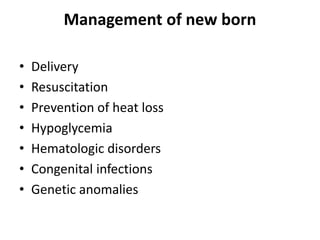 Management of new born
• Delivery
• Resuscitation
• Prevention of heat loss
• Hypoglycemia
• Hematologic disorders
• Congenital infections
• Genetic anomalies
 