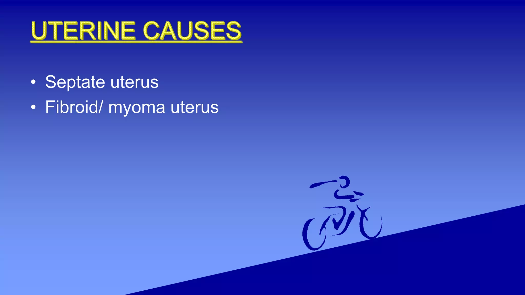 • Septate uterus
• Fibroid/ myoma uterus
 