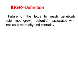 IUGR--Definition
Failure of the fetus to reach genetically
determined growth potential associated with
increased morbidity and mortality
 