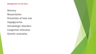 Management of new born
Delivery
Resuscitation
Prevention of heat loss
Hypoglycemia
Hematologic disorders
Congenital infections
Genetic anomalies
 