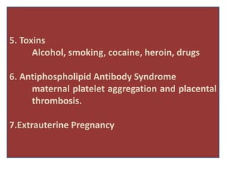 5. Toxins
Alcohol, smoking, cocaine, heroin, drugs
6. Antiphospholipid Antibody Syndrome
maternal platelet aggregation and placental
thrombosis.
7.Extrauterine Pregnancy
 