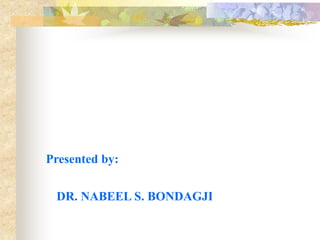 Presented by:
DR. NABEEL S. BONDAGJI
 