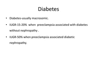 Diabetes
• Diabetes-usually macrosomic.
• IUGR-15-20% when preeclampsia associated with diabetes
without nephropathy .
• IUGR-50% when preeclampsia associated diabetic
nephropathy.
 