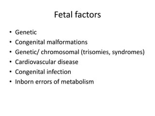 Fetal factors
• Genetic
• Congenital malformations
• Genetic/ chromosomal (trisomies, syndromes)
• Cardiovascular disease
• Congenital infection
• Inborn errors of metabolism
 
