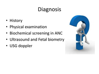 Diagnosis
• History
• Physical examination
• Biochemical screening in ANC
• Ultrasound and Fetal biometry
• USG doppler
 