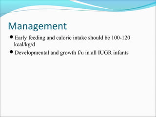 Management
Early feeding and caloric intake should be 100-120

kcal/kg/d
Developmental and growth f/u in all IUGR infants

 