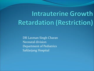 DR Laxman Singh Charan
Neonatal division
Department of Pediatrics
Safdarjang Hospital

 