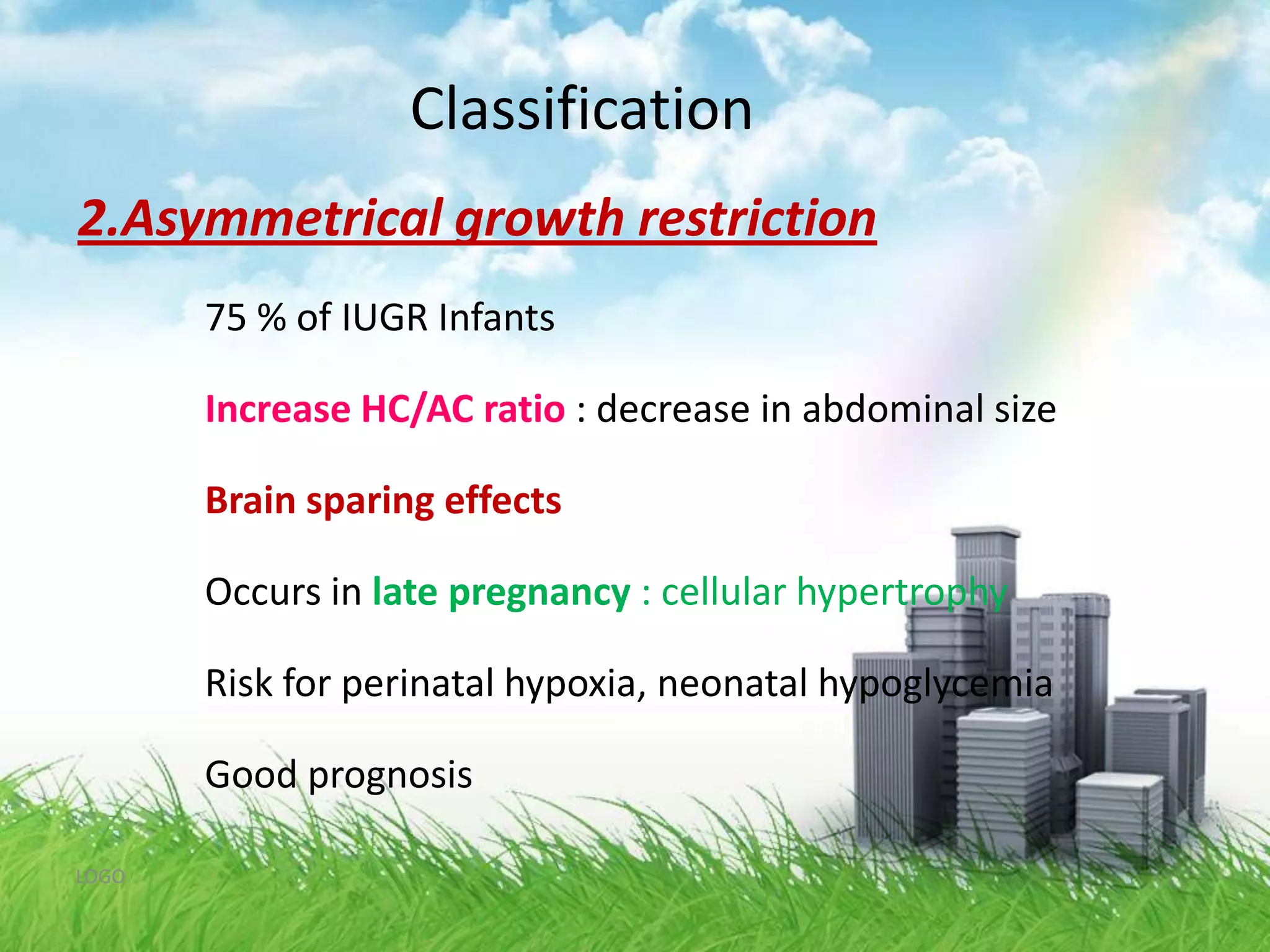 Classification1. Symmetrical growth restrictionAn early insult could result in a relative decrease in cell number and size.
