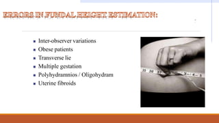  Inter-observer variations
 Obese patients
 Transverse lie
 Multiple gestation
 Polyhydramnios / Oligohydram
 Uterine fibroids
nios
 