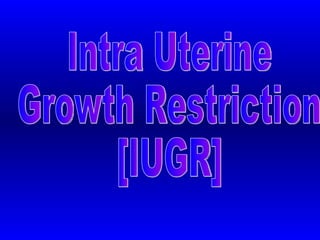 Intra Uterine  Growth Restriction  [IUGR] 