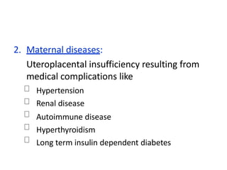 2. Maternal diseases:
Uteroplacental insufficiency resulting from
medical complications like
Hypertension
Renal disease
Autoimmune disease
Hyperthyroidism
Long term insulin dependent diabetes
 