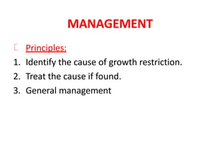 MANAGEMENT
Principles:
1. Identify the cause of growth restriction.
2. Treat the cause if found.
3. General management
 