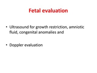 Fetal evaluation
• Ultrasound for growth restriction, amniotic
fluid, congenital anomalies and
• Doppler evaluation
 