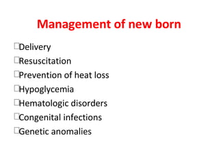 Management of new born
Delivery
Resuscitation
Prevention of heat loss
Hypoglycemia
Hematologic disorders
Congenital infections
Genetic anomalies
 
