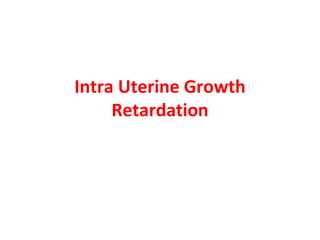 Intra Uterine Growth
Retardation
 