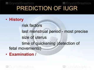 PREDICTION OF IUGR
• History
risk factors
last menstrual period - most precise
size of uterus
time of quickening (detection of
fetal movements)
• Examination /

 